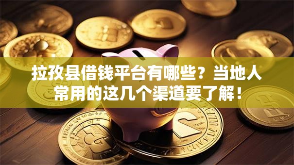 拉孜县借钱平台有哪些？当地人常用的这几个渠道要了解！