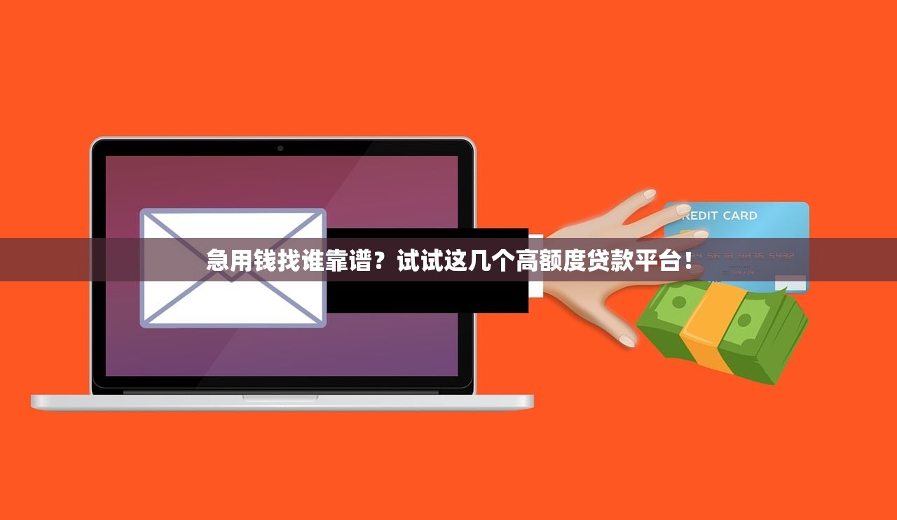 急用钱找谁靠谱？试试这几个高额度贷款平台！