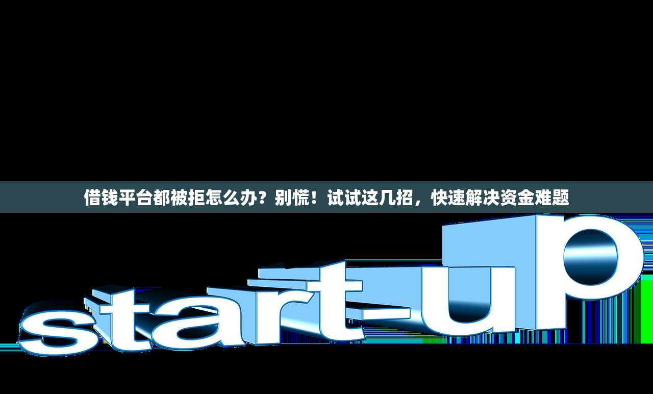 借钱平台都被拒怎么办？别慌！试试这几招，快速解决资金难题