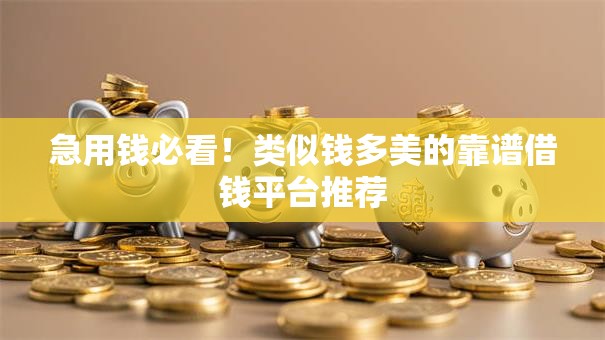 急用钱必看！类似钱多美的靠谱借钱平台推荐