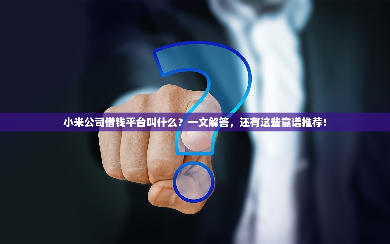 小米公司借钱平台叫什么?一文解答,还有这些靠谱推荐! 小米公司借钱平台叫什么?一文解答,还有这些靠谱推荐!