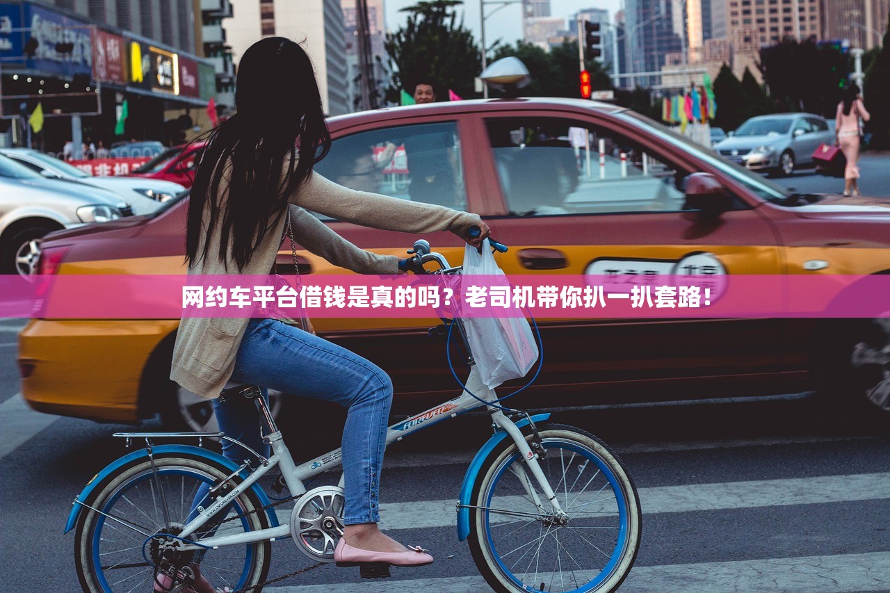 网约车平台借钱是真的吗?老司机带你扒一扒套路! 网约车平台借钱是真的吗?老司机带你扒一扒套路!