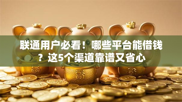 联通用户必看!哪些平台能借钱?这5个渠道靠谱又省心 联通用户必看!哪些平台能借钱?这5个渠道靠谱又省心