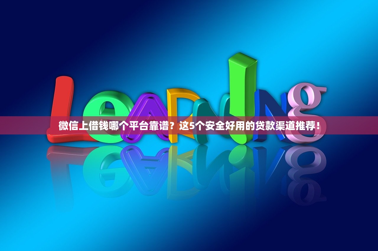 微信上借钱哪个平台靠谱?这5个安全好用的贷款渠道推荐! 微信上借钱哪个平台靠谱?这5个安全好用的贷款渠道推荐!