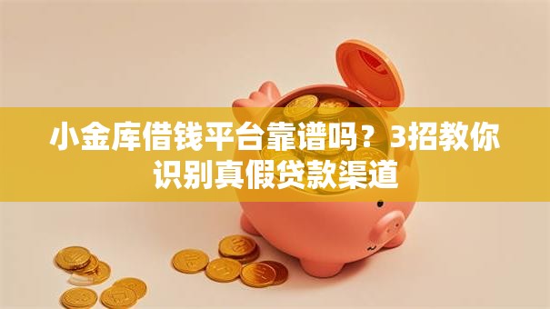小金库借钱平台靠谱吗?3招教你识别真假贷款渠道 小金库借钱平台靠谱吗?3招教你识别真假贷款渠道