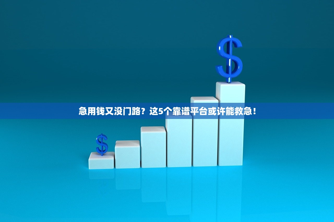 急用钱又没门路?这5个靠谱平台或许能救急! 急用钱又没门路?这5个靠谱平台或许能救急!