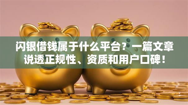 闪银借钱属于什么平台?一篇文章说透正规性、资质和用户口碑! 闪银借钱属于什么平台?一篇文章说透正规性、资质和用户口碑!