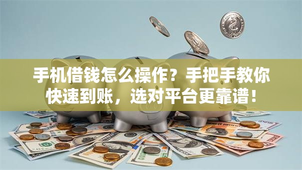 手机借钱怎么操作?手把手教你快速到账,选对平台更靠谱! 手机借钱怎么操作?手把手教你快速到账,选对平台更靠谱!