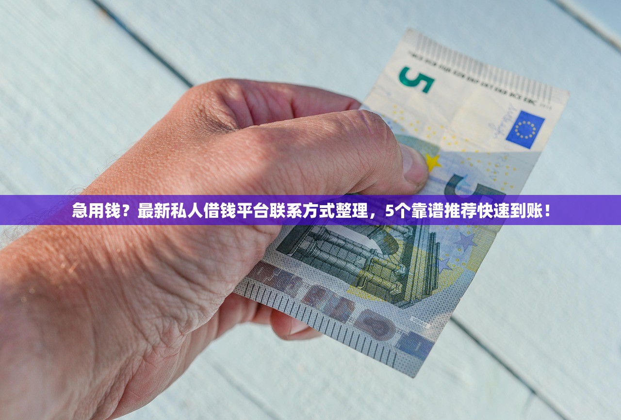 急用钱？最新私人借钱平台联系方式整理，5个靠谱推荐快速到账！