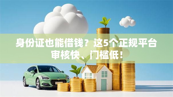 身份证也能借钱？这5个正规平台审核快、门槛低！