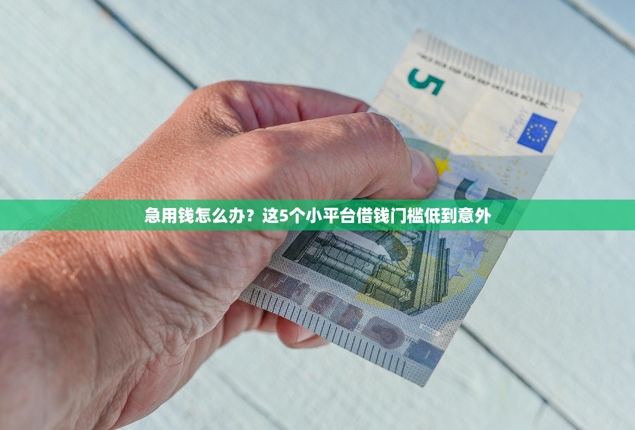 急用钱怎么办？这5个小平台借钱门槛低到意外