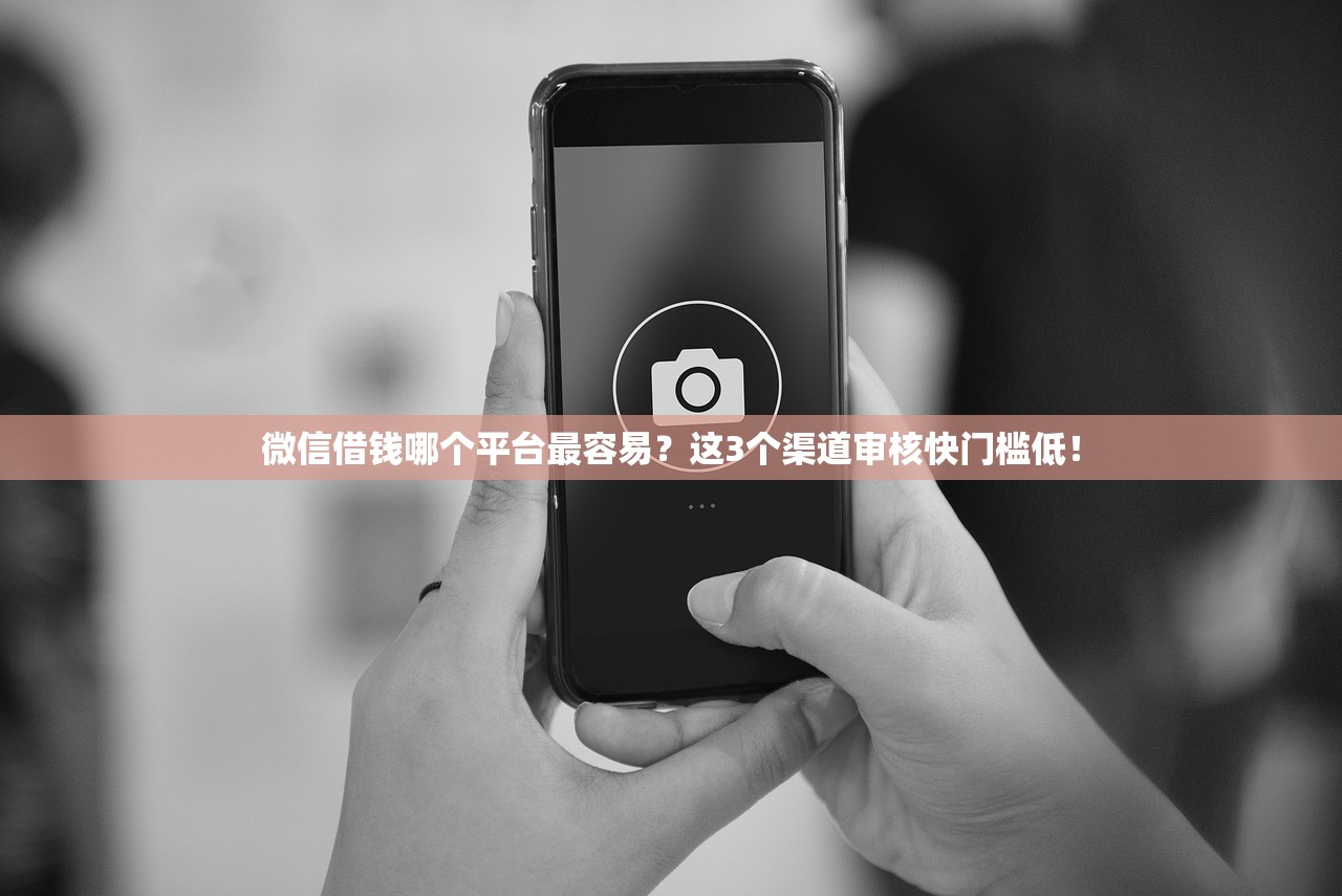 微信借钱哪个平台最容易？这3个渠道审核快门槛低！