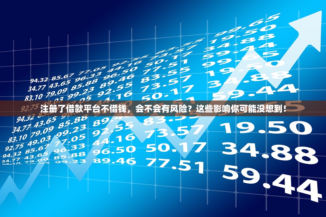 注册了借款平台不借钱，会不会有风险？这些影响你可能没想到！