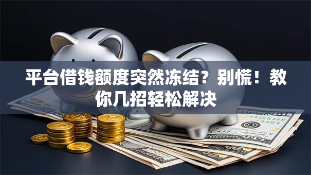 平台借钱额度突然冻结？别慌！教你几招轻松解决