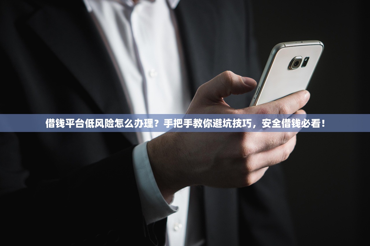 借钱平台低风险怎么办理？手把手教你避坑技巧，安全借钱必看！