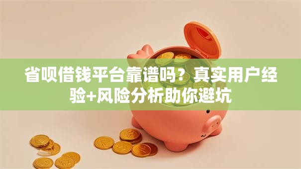 省呗借钱平台靠谱吗？真实用户经验+风险分析助你避坑