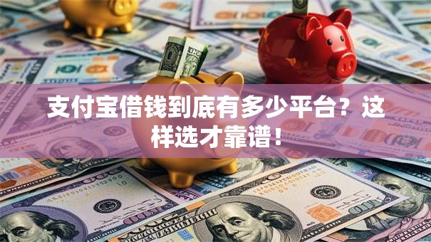 支付宝借钱到底有多少平台？这样选才靠谱！