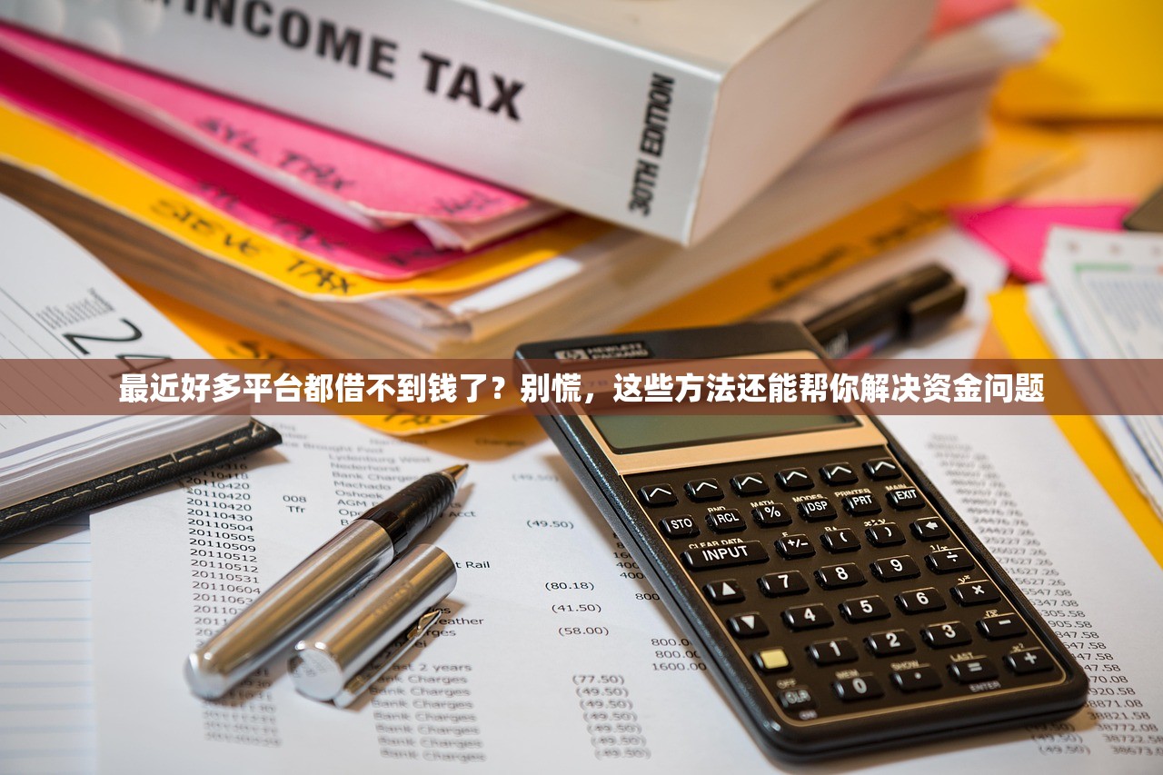 最近好多平台都借不到钱了？别慌，这些方法还能帮你解决资金问题