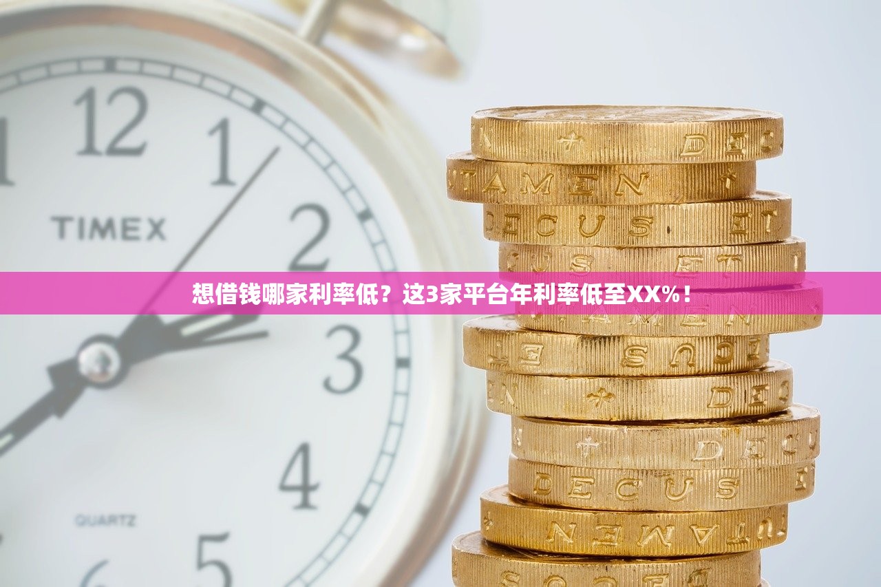 想借钱哪家利率低？这3家平台年利率低至XX%！