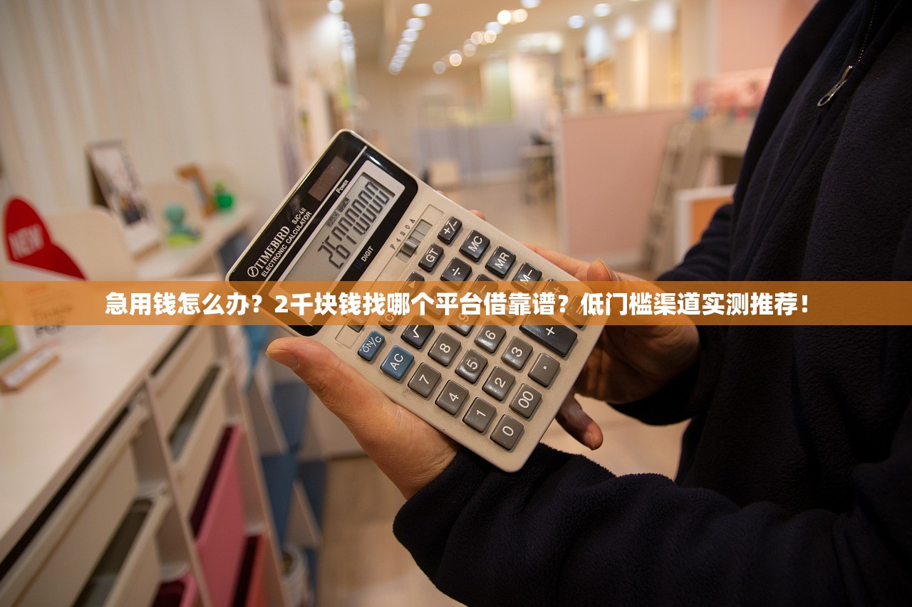急用钱怎么办？2千块钱找哪个平台借靠谱？低门槛渠道实测推荐！