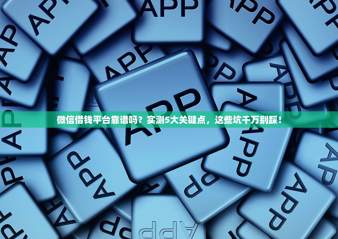 微信借钱平台靠谱吗？实测5大关键点，这些坑千万别踩！