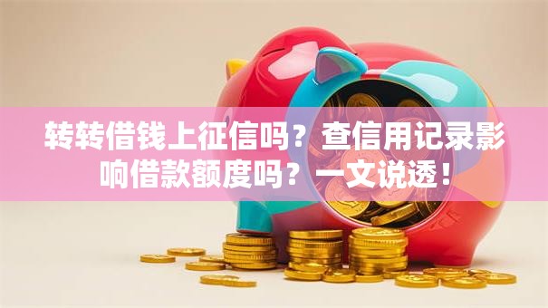 转转借钱上征信吗?查信用记录影响借款额度吗?一文说透! 转转借钱上征信吗?查信用记录影响借款额度吗?一文说透!