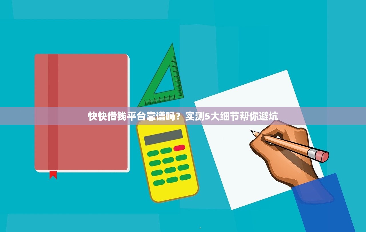 快快借钱平台靠谱吗？实测5大细节帮你避坑