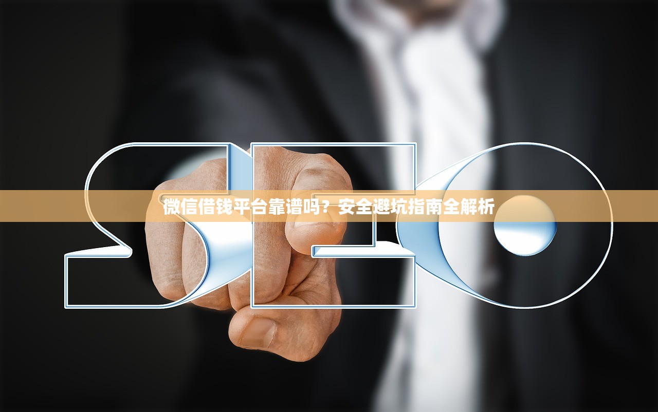 微信借钱平台靠谱吗？安全避坑指南全解析