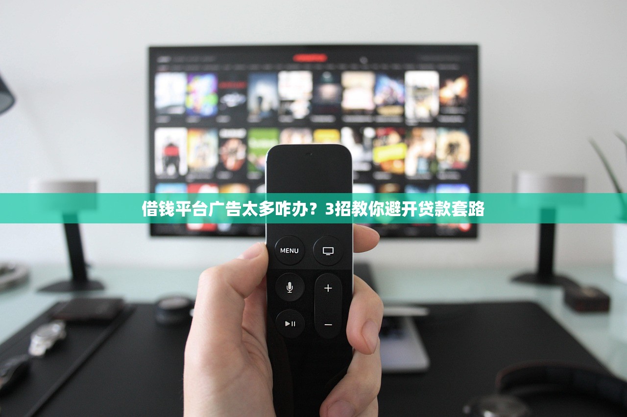 借钱平台广告太多咋办？3招教你避开贷款套路