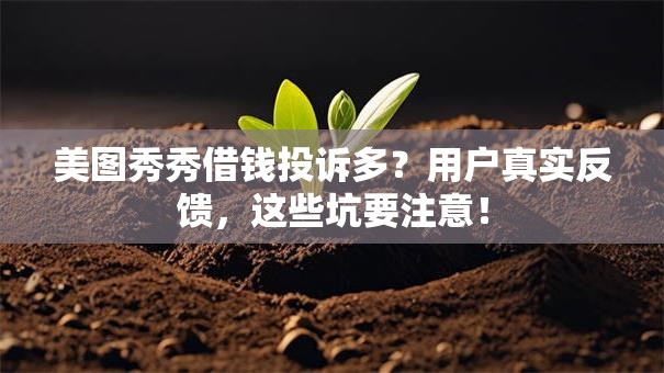美图秀秀借钱投诉多？用户真实反馈，这些坑要注意！