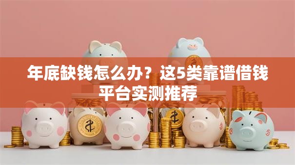 年底缺钱怎么办？这5类靠谱借钱平台实测推荐