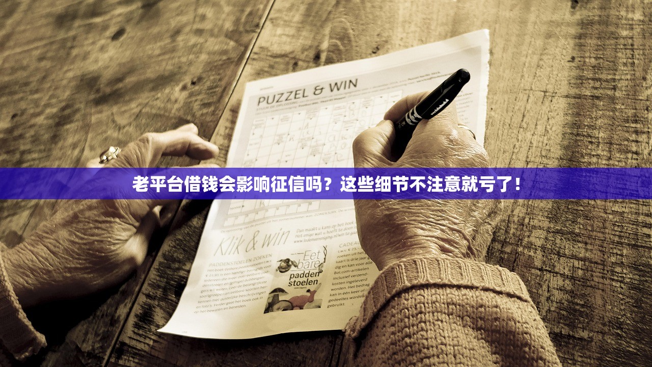 老平台借钱会影响征信吗？这些细节不注意就亏了！