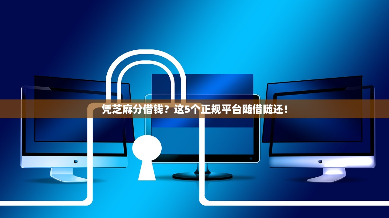 凭芝麻分借钱？这5个正规平台随借随还！