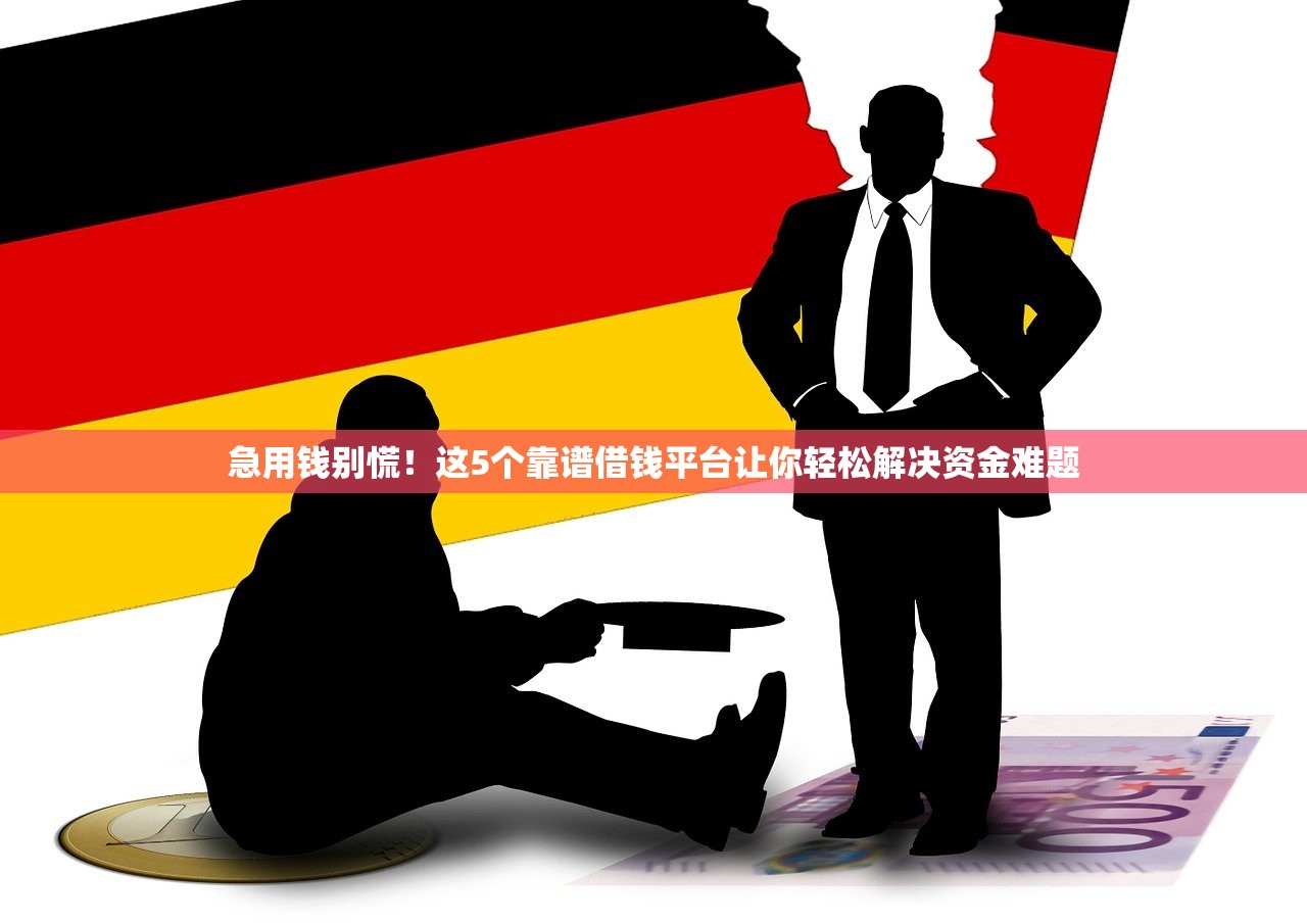 急用钱别慌！这5个靠谱借钱平台让你轻松解决资金难题