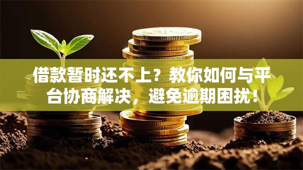 借款暂时还不上？教你如何与平台协商解决，避免逾期困扰！