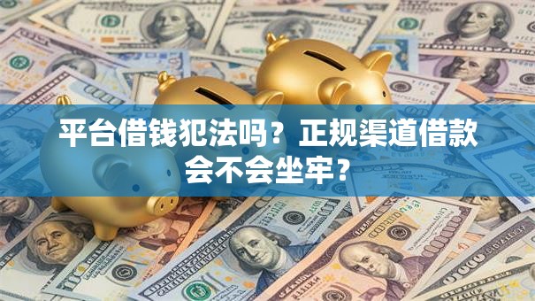 平台借钱犯法吗？正规渠道借款会不会坐牢？
