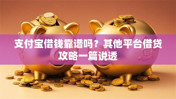 支付宝借钱靠谱吗？其他平台借贷攻略一篇说透