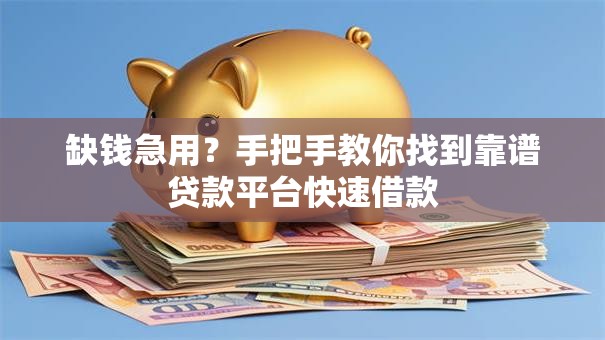 缺钱急用？手把手教你找到靠谱贷款平台快速借款