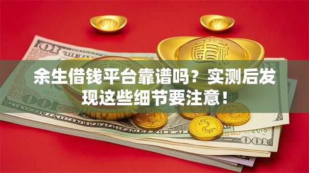 余生借钱平台靠谱吗？实测后发现这些细节要注意！