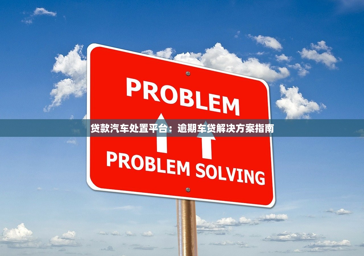 贷款汽车处置平台：逾期车贷解决方案指南