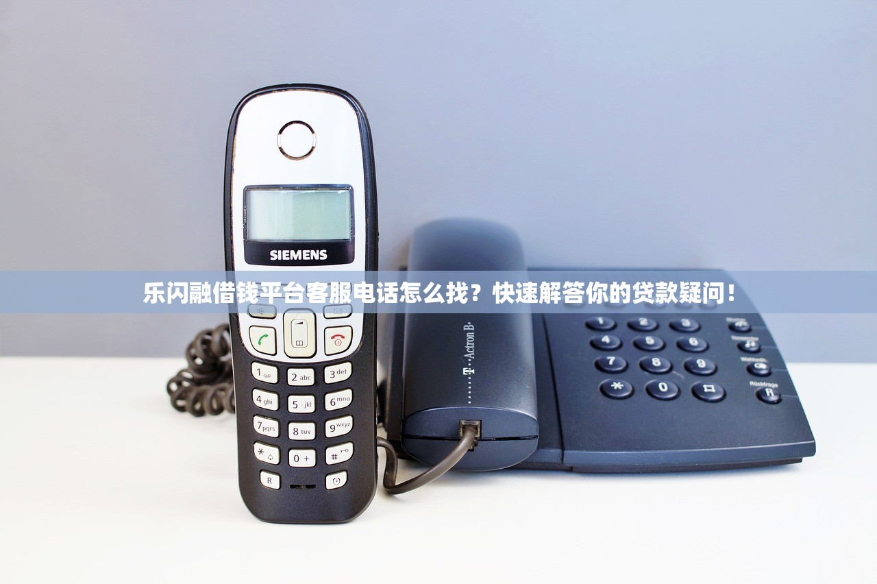 乐闪融借钱平台客服电话怎么找？快速解答你的贷款疑问！