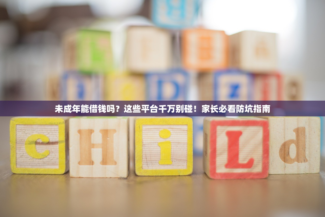 未成年能借钱吗？这些平台千万别碰！家长必看防坑指南