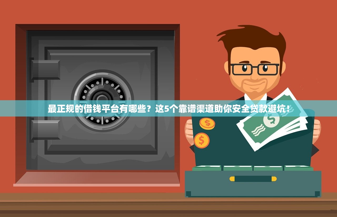 最正规的借钱平台有哪些？这5个靠谱渠道助你安全贷款避坑！