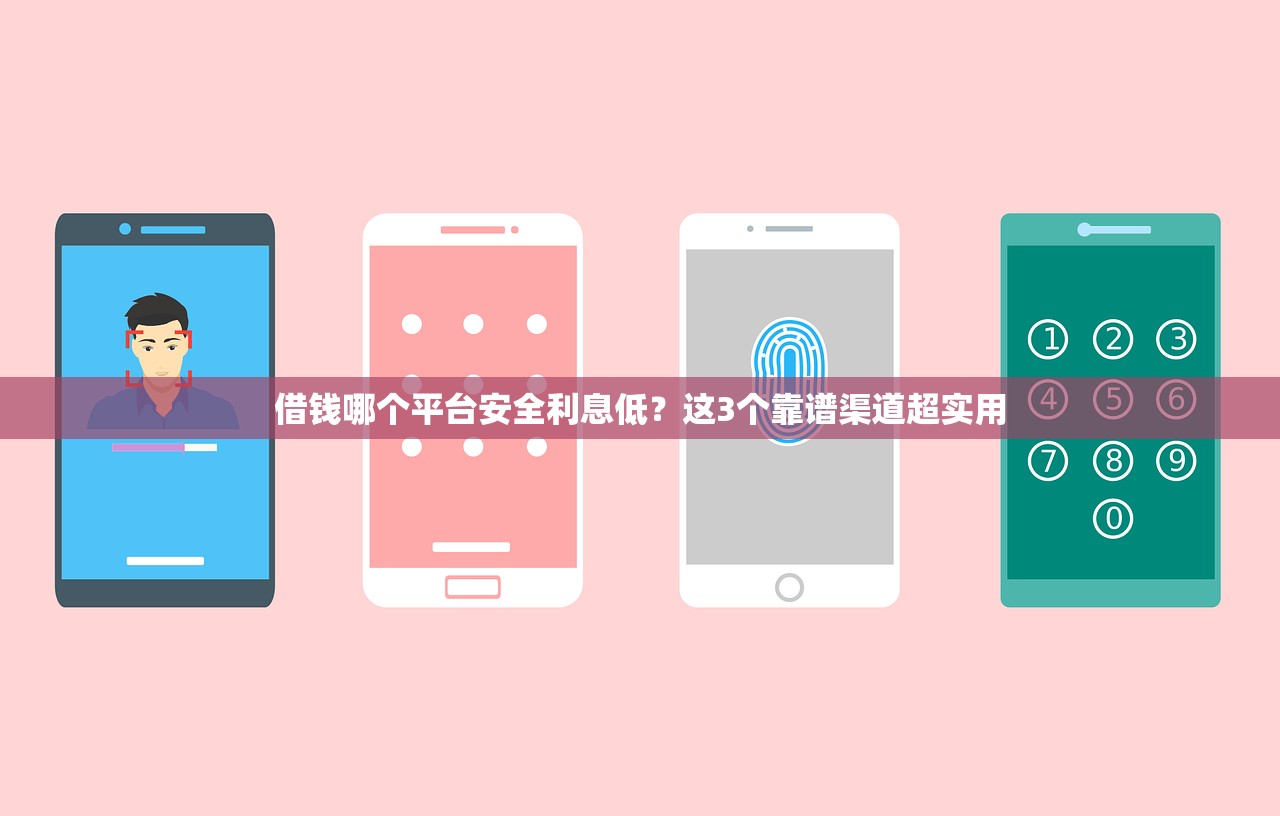 借钱哪个平台安全利息低？这3个靠谱渠道超实用