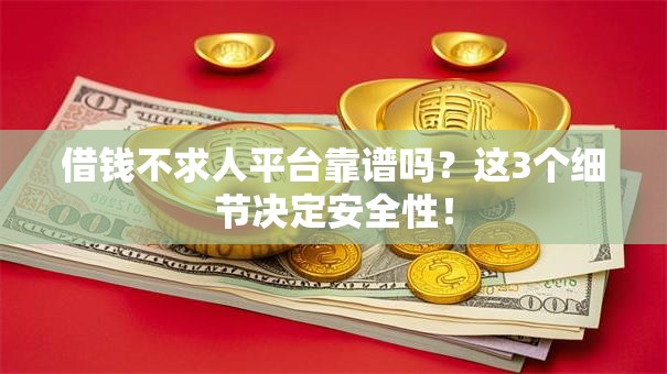 借钱不求人平台靠谱吗？这3个细节决定安全性！