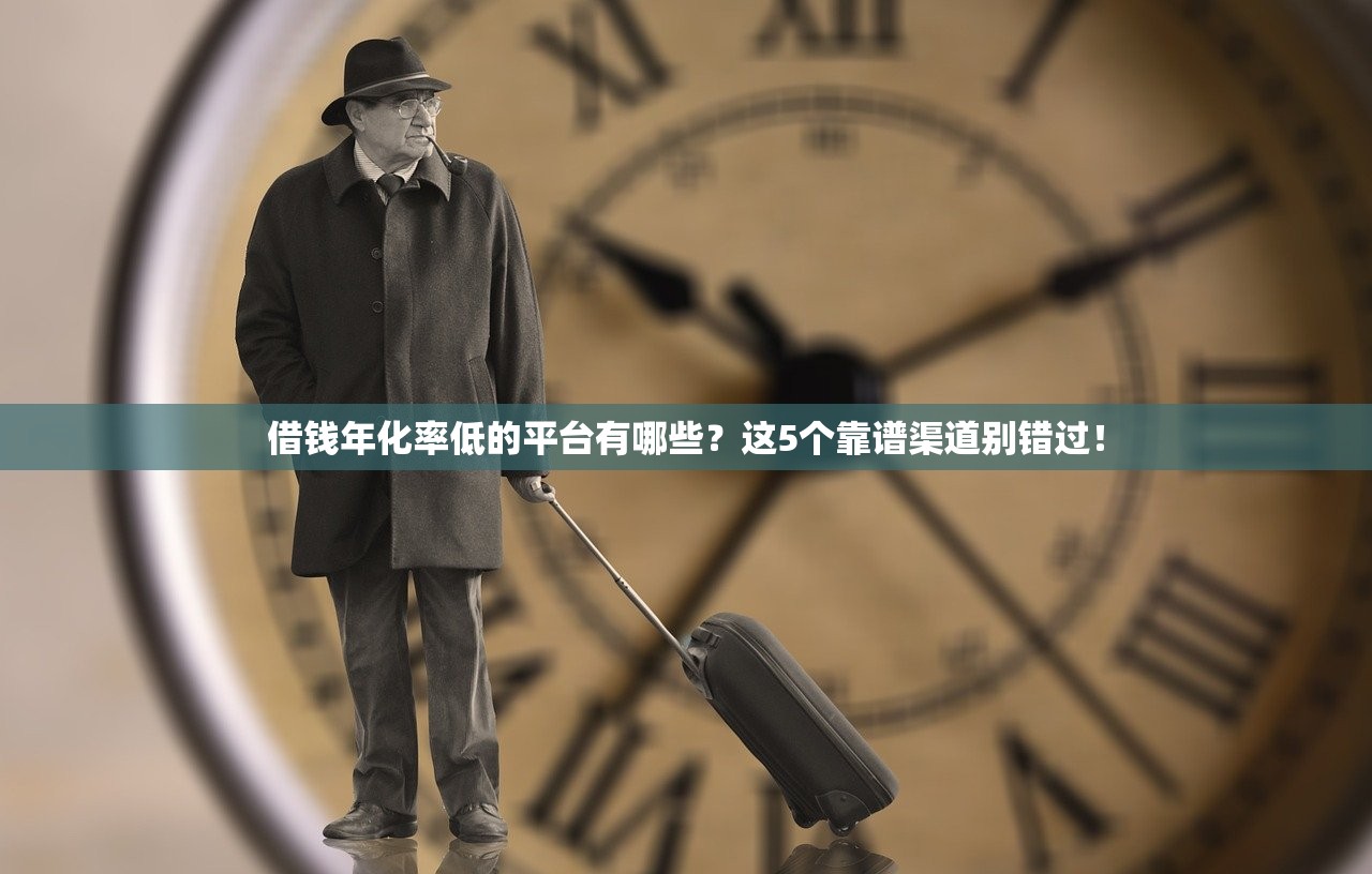 借钱年化率低的平台有哪些？这5个靠谱渠道别错过！