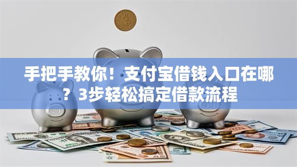 手把手教你！支付宝借钱入口在哪？3步轻松搞定借款流程