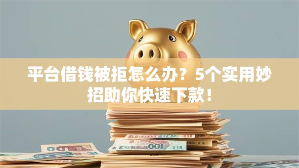 平台借钱被拒怎么办？5个实用妙招助你快速下款！