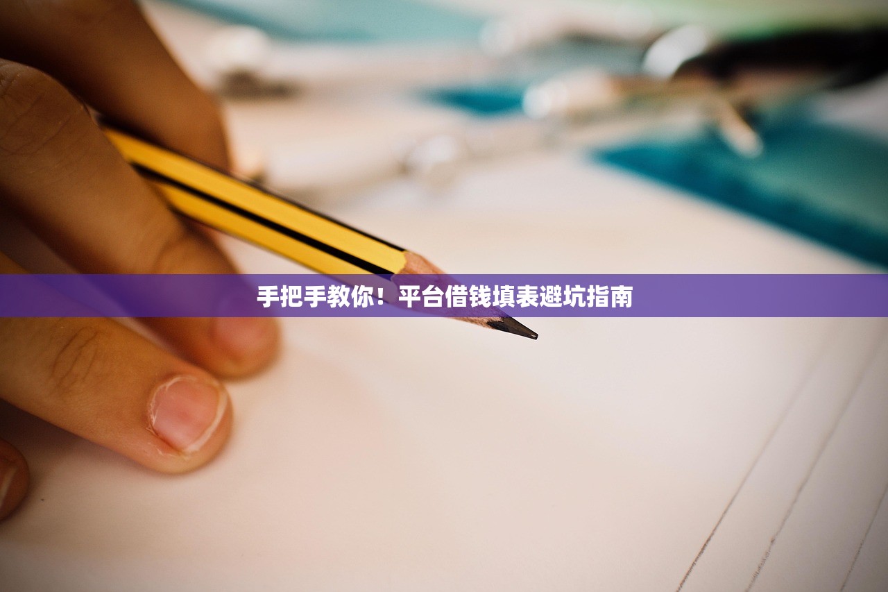 手把手教你！平台借钱填表避坑指南