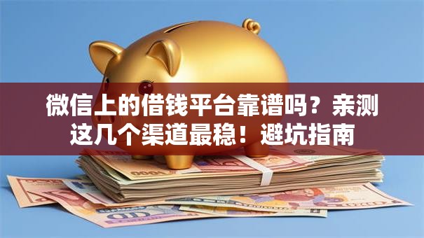 微信上的借钱平台靠谱吗？亲测这几个渠道最稳！避坑指南